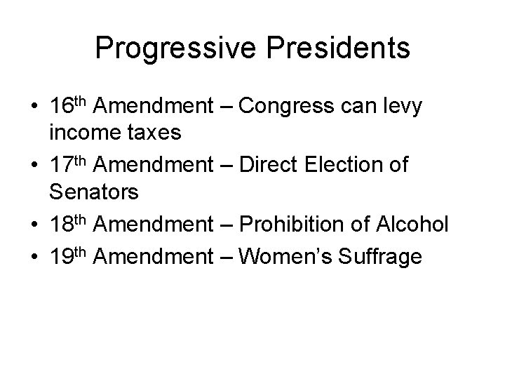 Progressive Presidents • 16 th Amendment – Congress can levy income taxes • 17