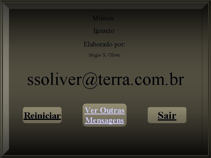 Música: Ignacio Elaborado por: Sérgio S. Oliver ssoliver@terra. com. br Reiniciar Ver Outras Mensagens