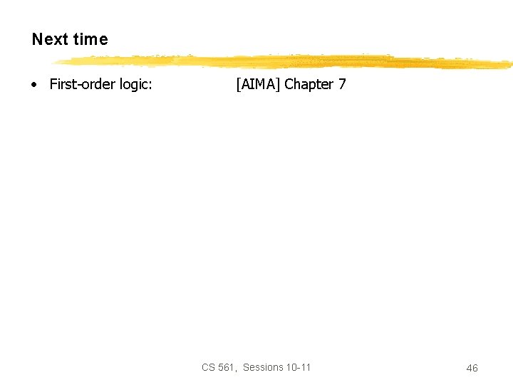 Next time • First-order logic: [AIMA] Chapter 7 CS 561, Sessions 10 -11 46