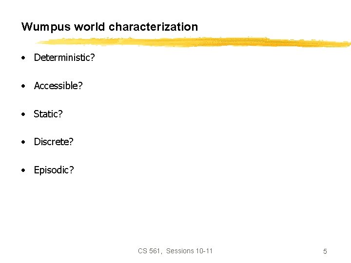Wumpus world characterization • Deterministic? • Accessible? • Static? • Discrete? • Episodic? CS