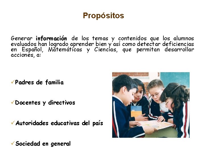 Propósitos Generar información de los temas y contenidos que los alumnos evaluados han logrado