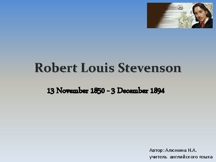 Robert Louis Stevenson 13 November 1850 - 3 December 1894 Автор: Алюнина Н. А.