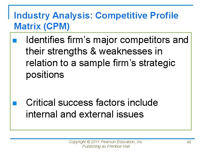 Industry Analysis: Competitive Profile Matrix (CPM) n Identifies firm’s major competitors and their strengths