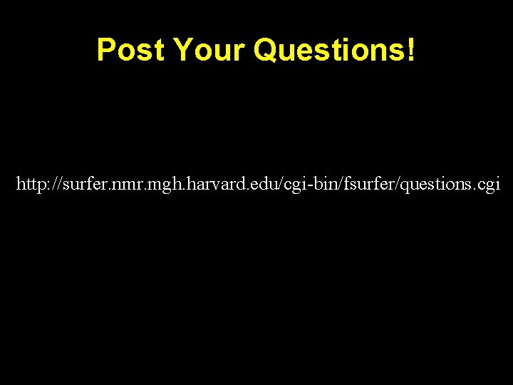 Post Your Questions! http: //surfer. nmr. mgh. harvard. edu/cgi-bin/fsurfer/questions. cgi 