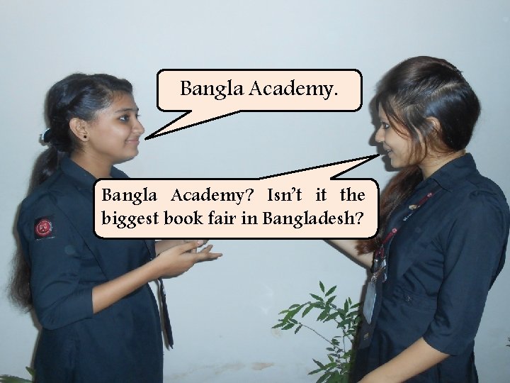 Bangla Academy. Bangla Academy? Isn’t it the biggest book fair in Bangladesh? 