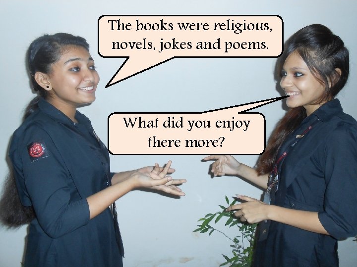 The books were religious, novels, jokes and poems. What did you enjoy there more?