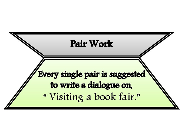 Pair Work Every single pair is suggested to write a dialogue on, “ Visiting