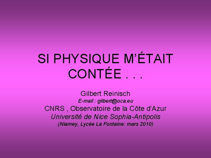 SI PHYSIQUE M’ÉTAIT CONTÉE. . . Gilbert Reinisch E-mail : gilbert@oca. eu CNRS ,