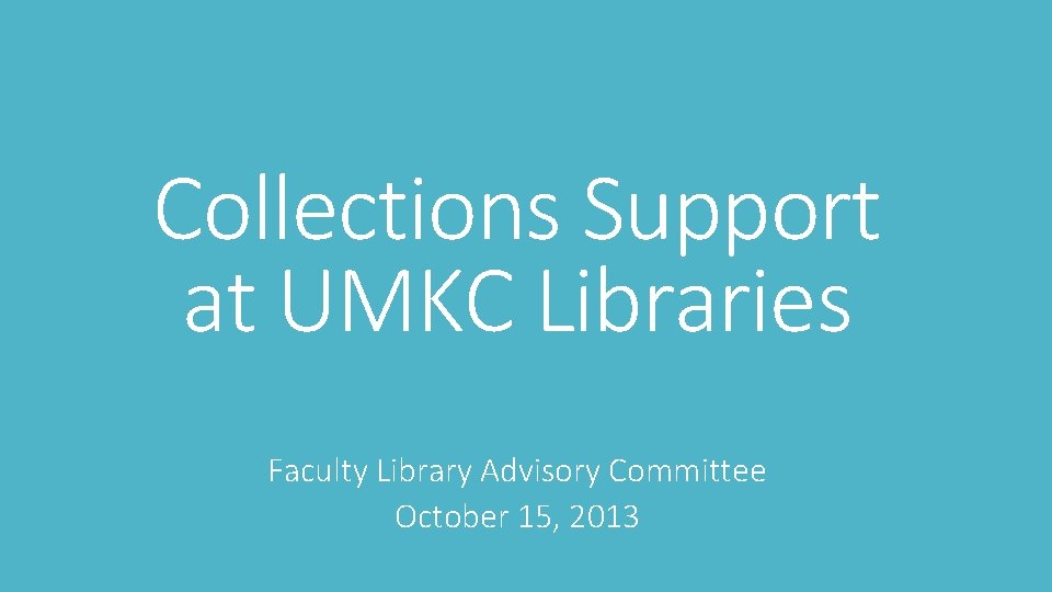 Collections Support at UMKC Libraries Faculty Library Advisory Committee October 15, 2013 