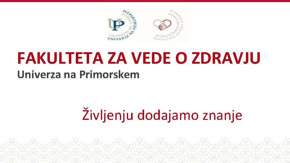 FAKULTETA ZA VEDE O ZDRAVJU Univerza na Primorskem Življenju dodajamo znanje 