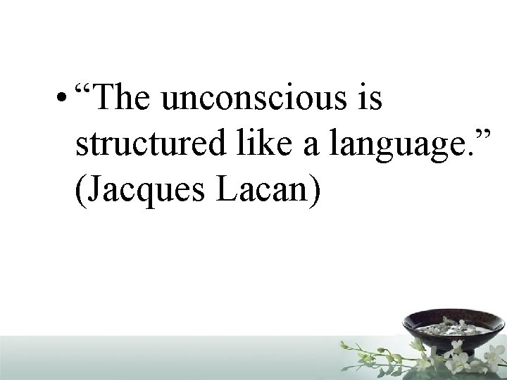  • “The unconscious is structured like a language. ” (Jacques Lacan) 
