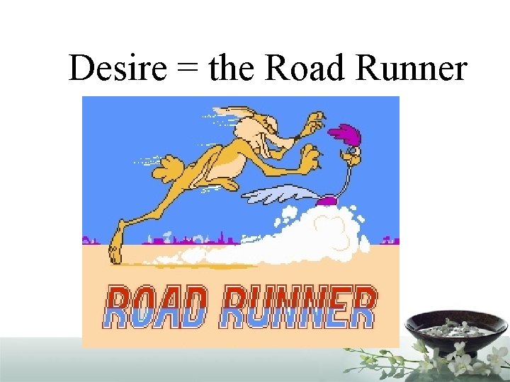 Desire = the Road Runner 