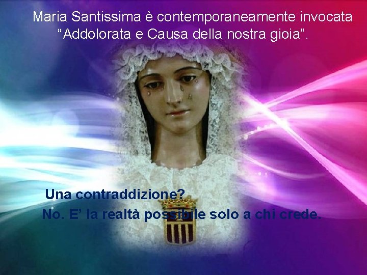 Maria Santissima è contemporaneamente invocata “Addolorata e Causa della nostra gioia”. Una contraddizione? No.