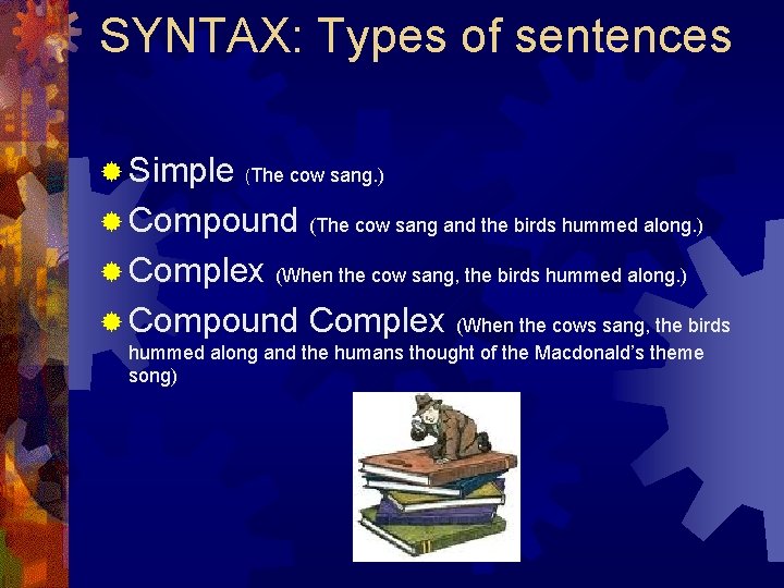 SYNTAX: Types of sentences ® Simple (The cow sang. ) ® Compound ® Complex SYNTAX: Types of sentences ® Simple (The cow sang. ) ® Compound ® Complex