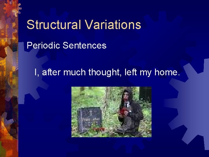 Structural Variations Periodic Sentences I, after much thought, left my home. Structural Variations Periodic Sentences I, after much thought, left my home.