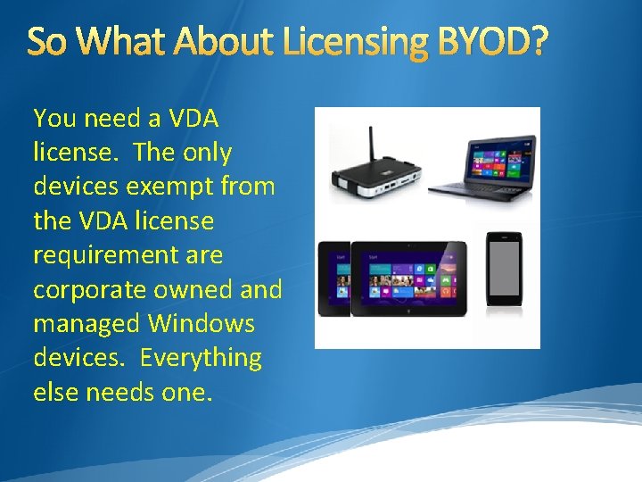 So What About Licensing BYOD? You need a VDA license. The only devices exempt