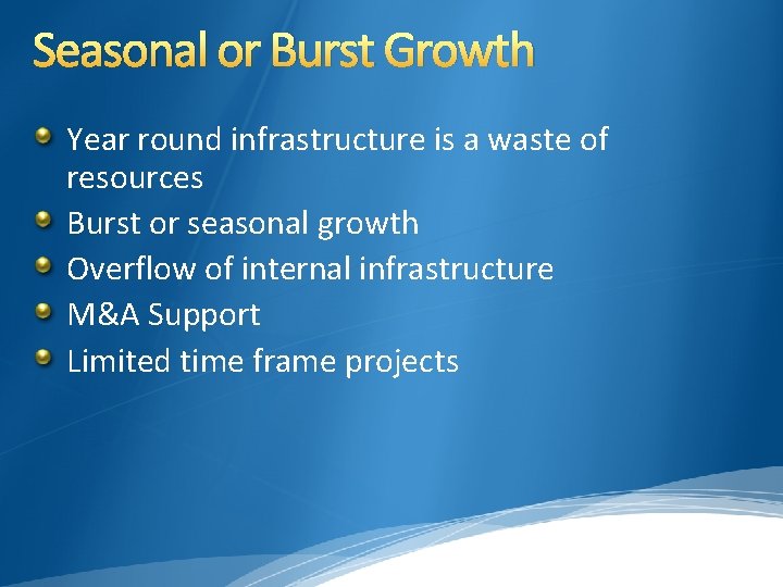 Seasonal or Burst Growth Year round infrastructure is a waste of resources Burst or