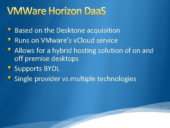 VMWare Horizon Daa. S Based on the Desktone acquisition Runs on VMware’s v. Cloud