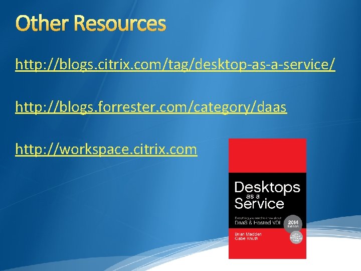 Other Resources http: //blogs. citrix. com/tag/desktop-as-a-service/ http: //blogs. forrester. com/category/daas http: //workspace. citrix. com