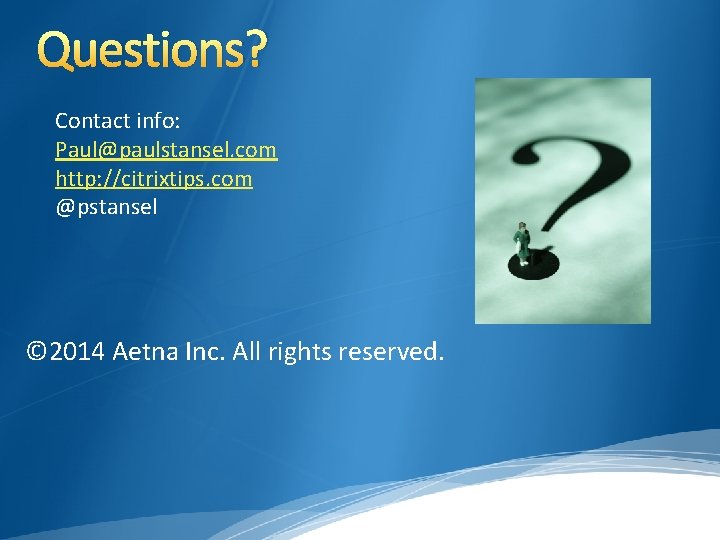 Questions? Contact info: Paul@paulstansel. com http: //citrixtips. com @pstansel © 2014 Aetna Inc. All