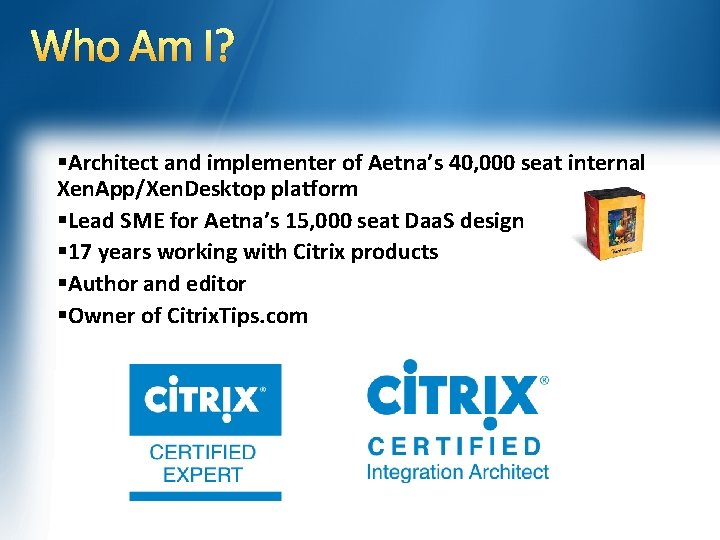 Who Am I? §Architect and implementer of Aetna’s 40, 000 seat internal Xen. App/Xen.