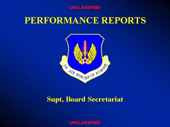 UNCLASSIFIED PERFORMANCE REPORTS Supt, Board Secretariat UNCLASSIFIED 