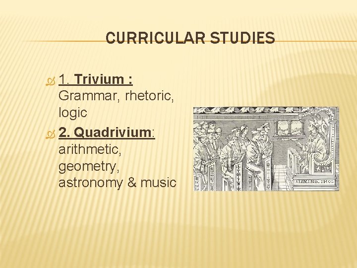 CURRICULAR STUDIES 1. Trivium : Grammar, rhetoric, logic 2. Quadrivium: arithmetic, geometry, astronomy &