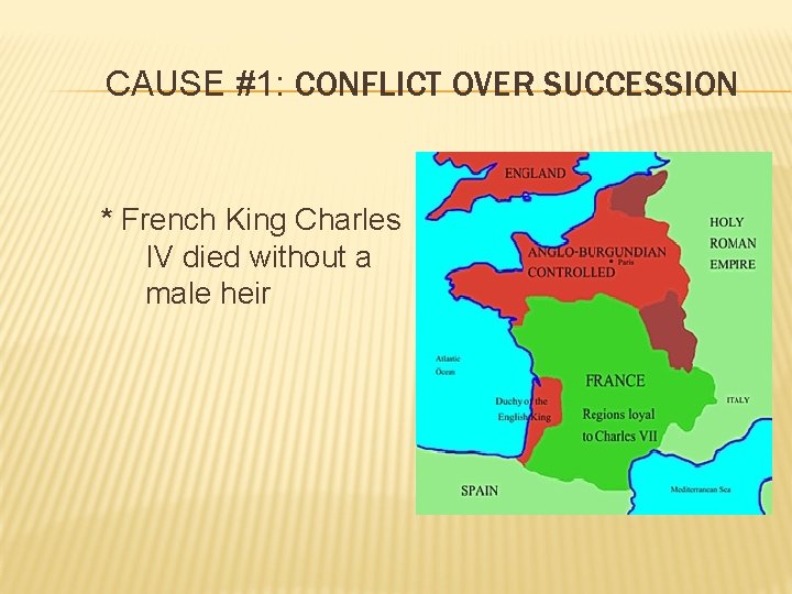 CAUSE #1: CONFLICT OVER SUCCESSION * French King Charles IV died without a male