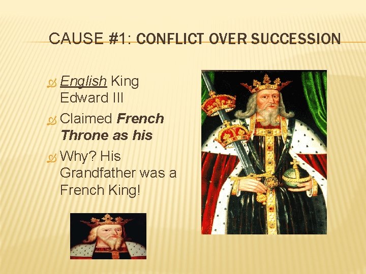 CAUSE #1: CONFLICT OVER SUCCESSION English King Edward III Claimed French Throne as his