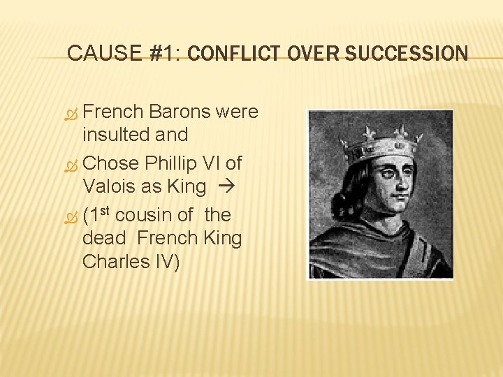 CAUSE #1: CONFLICT OVER SUCCESSION French Barons were insulted and Chose Phillip VI of