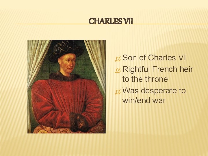 CHARLES VII Son of Charles VI Rightful French heir to the throne Was desperate