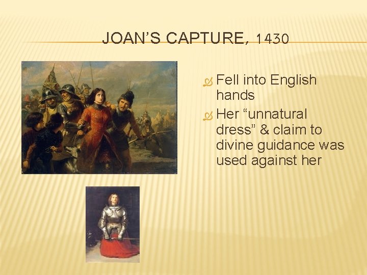 JOAN’S CAPTURE, 1430 Fell into English hands Her “unnatural dress” & claim to divine