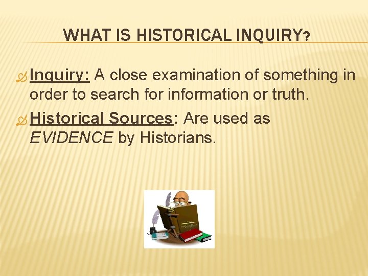 WHAT IS HISTORICAL INQUIRY? Inquiry: A close examination of something in order to search