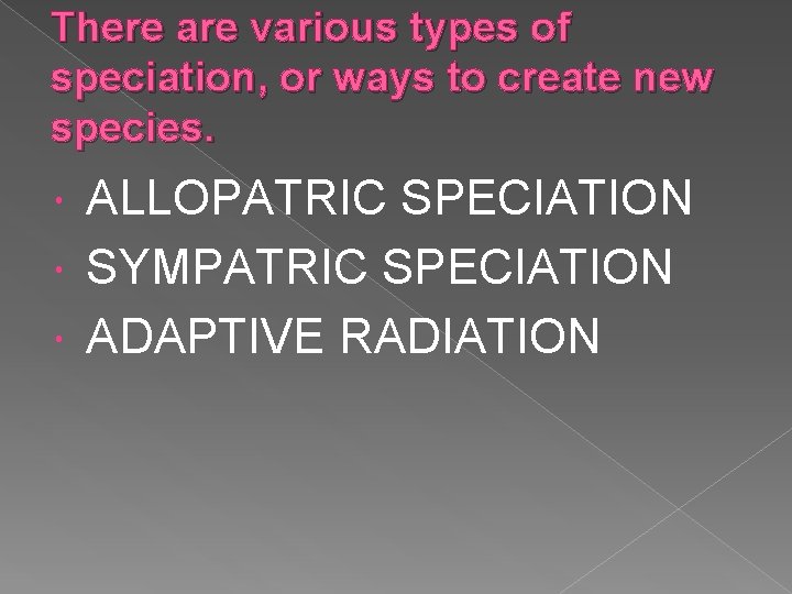 There are various types of speciation, or ways to create new species. ALLOPATRIC SPECIATION