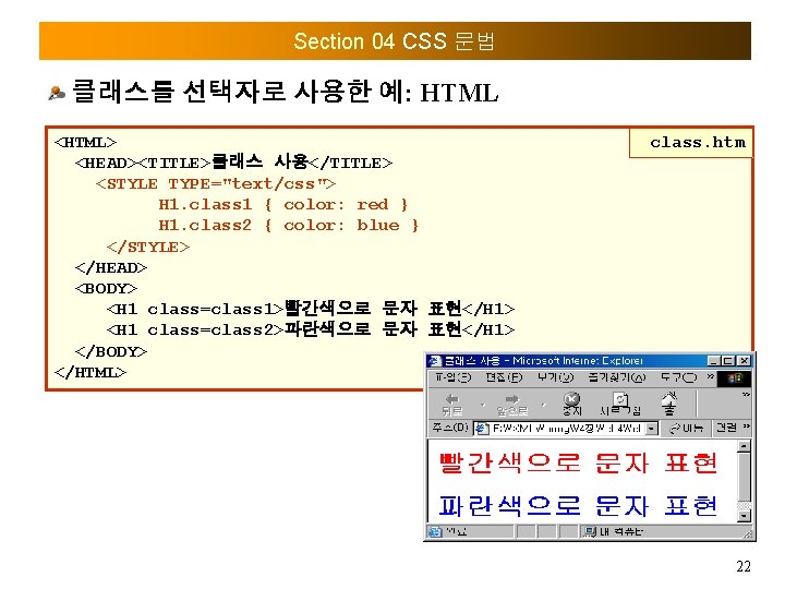 Section 04 CSS 문법 클래스를 선택자로 사용한 예: HTML <HTML> <HEAD><TITLE>클래스 사용</TITLE> <STYLE TYPE="text/css">