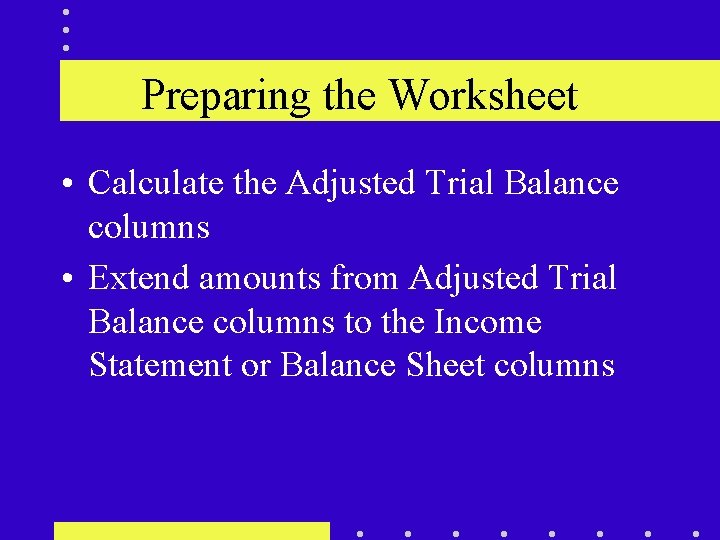 Preparing the Worksheet • Calculate the Adjusted Trial Balance columns • Extend amounts from