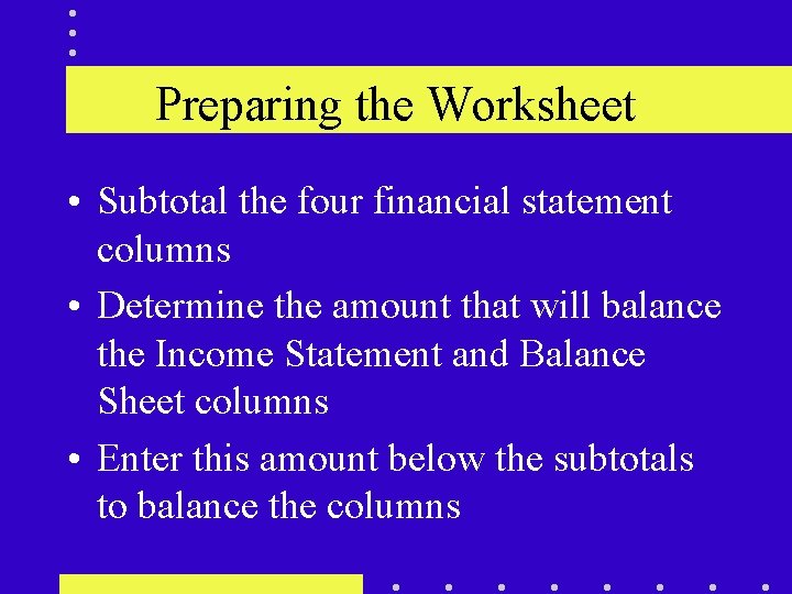 Preparing the Worksheet • Subtotal the four financial statement columns • Determine the amount