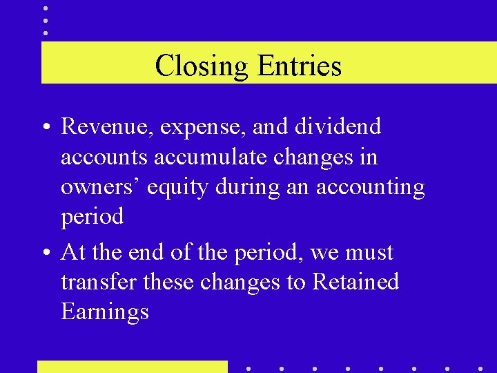 Closing Entries • Revenue, expense, and dividend accounts accumulate changes in owners’ equity during