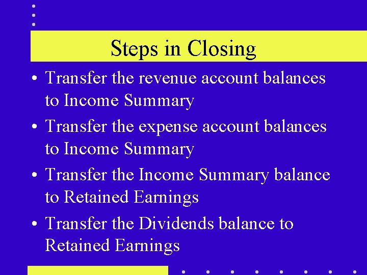 Steps in Closing • Transfer the revenue account balances to Income Summary • Transfer