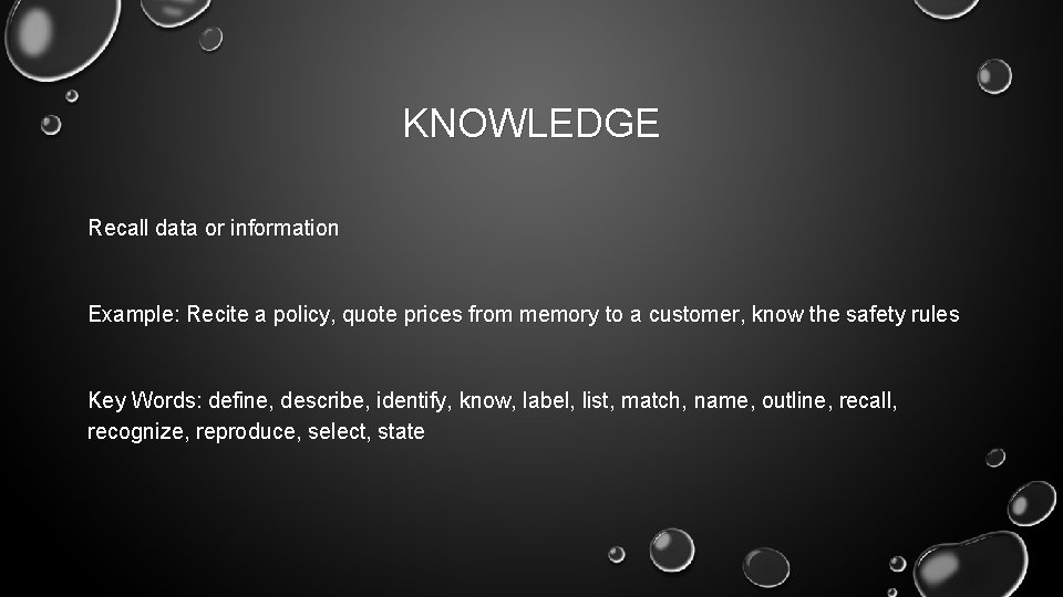 KNOWLEDGE Recall data or information Example: Recite a policy, quote prices from memory to