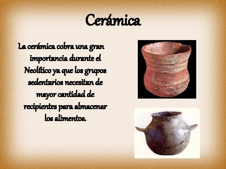 Cerámica La cerámica cobra una gran importancia durante el Neolítico ya que los grupos