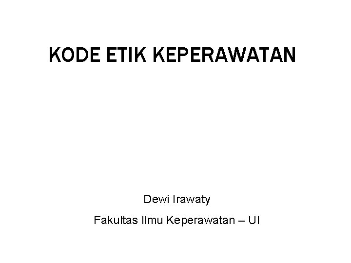 KODE ETIK KEPERAWATAN Dewi Irawaty Fakultas Ilmu Keperawatan – UI 