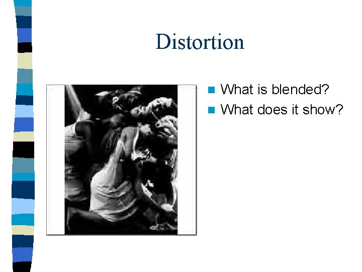 Distortion What is blended? n What does it show? n Distortion What is blended? n What does it show? n