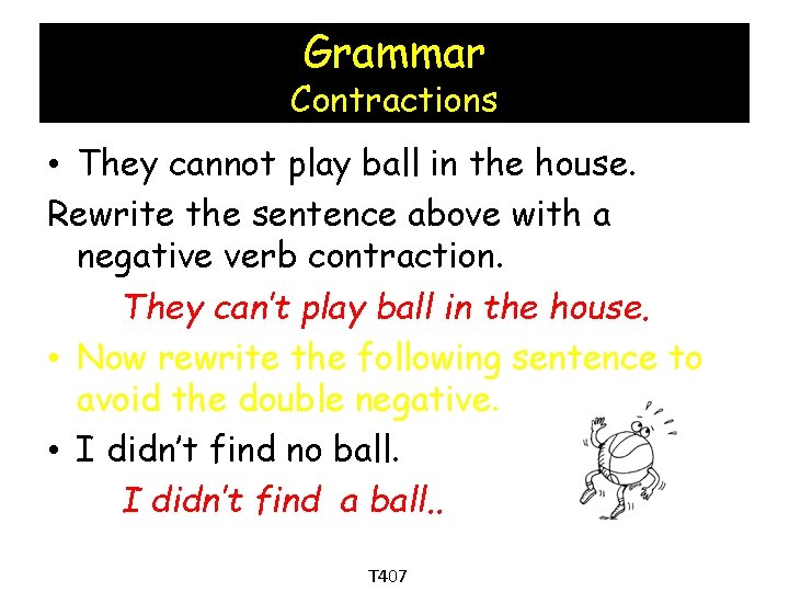 Grammar Contractions • They cannot play ball in the house. Rewrite the sentence above