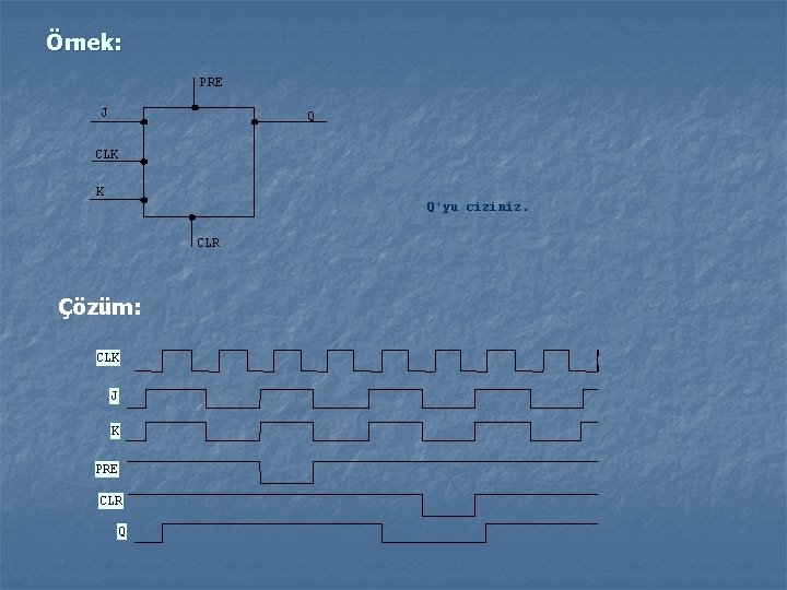 Örnek: PRE J Q CLK K Q'yu ciziniz. CLR Çözüm: CLK J K PRE