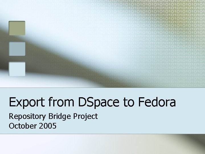 Export from DSpace to Fedora Repository Bridge Project October 2005 