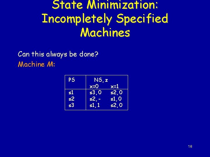 State Minimization: Incompletely Specified Machines Can this always be done? Machine M: PS s