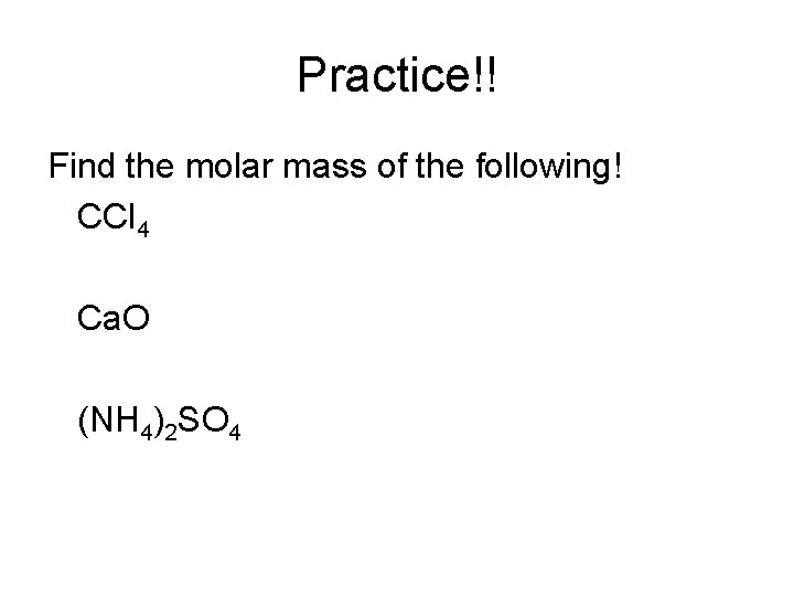 Practice!! Find the molar mass of the following! CCl 4 Ca. O (NH 4)2