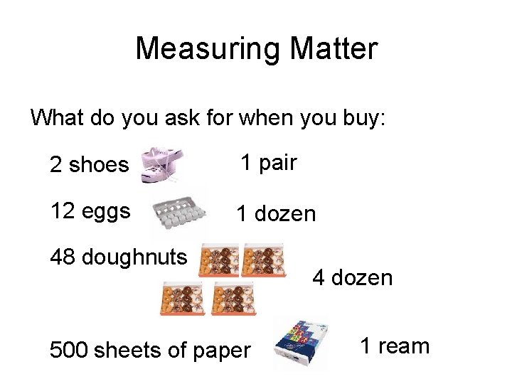 Measuring Matter What do you ask for when you buy: 2 shoes 1 pair