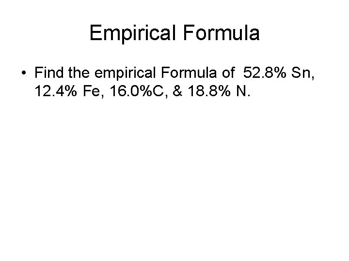 Empirical Formula • Find the empirical Formula of 52. 8% Sn, 12. 4% Fe,